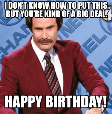 I don’t know how to put this, but you’re kind of a big deal. Happy Birthday!