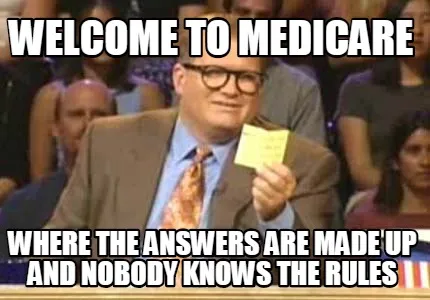 Funny Welcome to Medicare Where the answers are made up and nobody knows the rules