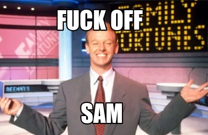 Fuck off Sam