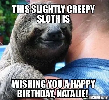 Funny This slightly creepy sloth is Wishing you a happy birthday, Natalie!