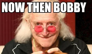Now then Bobby