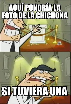 Aquí pondría la foto de la chichona Si tuviera una