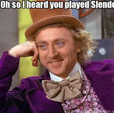 Oh so i heard you played Slender?