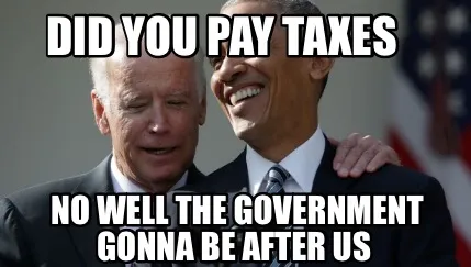 Did you pay taxes No well the government gonna be after us