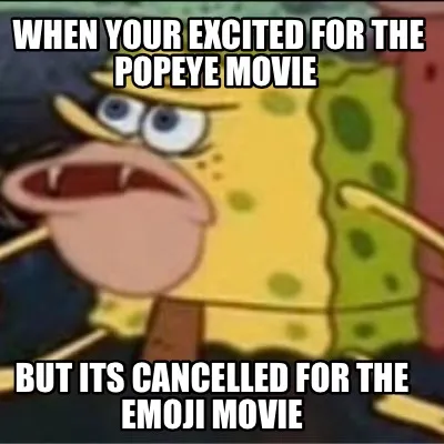 When your excited for the Popeye movie But its cancelled for the emoji movie
