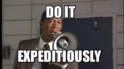 DO IT EXPEDITIOUSLY