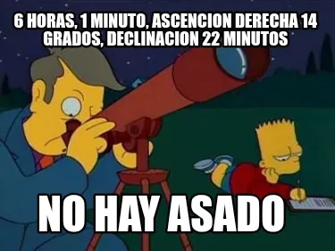 6 horas, 1 minuto, Ascencion derecha 14 grados, declinacion 22 minutos No hay as