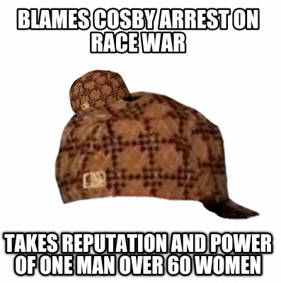 Blames Cosby arrest on race war Takes reputation and power of one man over 60 wo