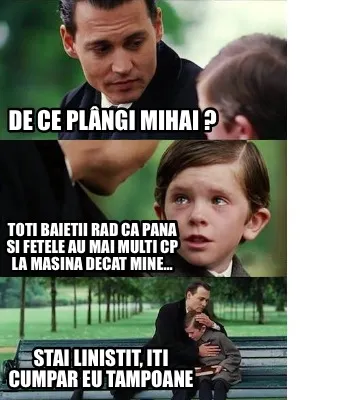 De ce plângi Mihai ? Toti baietii rad ca pana si fetele au mai multi cp la masi