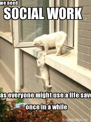 Funny we need SOCIAL WORK as everyone might use a life saver once in a while