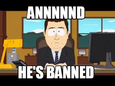 Annnnnd He's banned