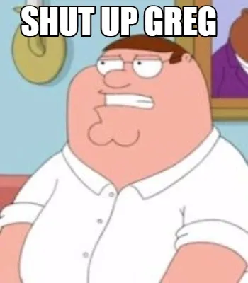 Shut Up GREG