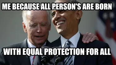 Me because all person's are born with equal protection for all