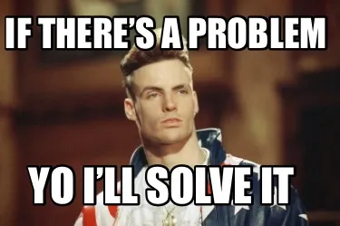 Funny If there’s a problem Yo I’ll solve it