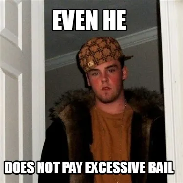 Even he does not pay excessive bail