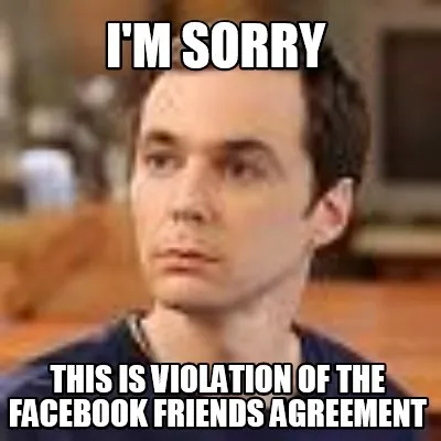I'm sorry This is violation of the facebook friends agreement