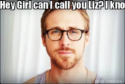 Hey Girl can I call you Liz? I know you like me and I like you, can we take thin