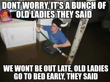 Funny Dont worry, it's a bunch of old ladies they said We wont be out late, old ladies