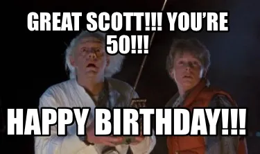 Great Scott!!! You’re 50!!! Happy Birthday!!!