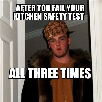 After You Fail Your Kitchen Safety Test All Three Times