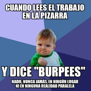 Cuando lees el trabajo en la pizarra Y dice "Burpees" Nadie, nunca jamás, en n