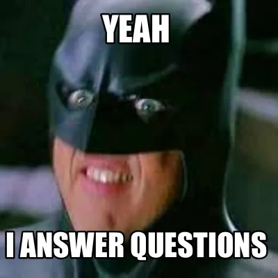 Yeah I answer questions