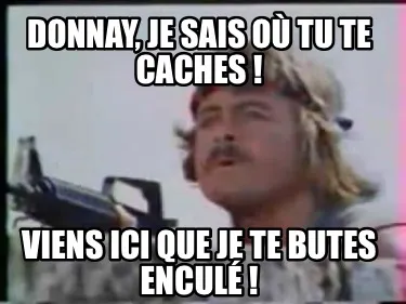 Donnay, je sais où tu te caches ! Viens ici que je te butes enculé !