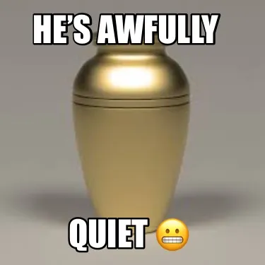 Funny He’s Awfully Quiet ????