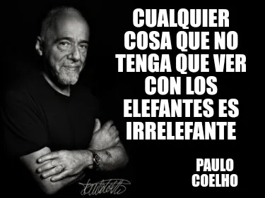 Cualquier cosa que no tenga que ver con los elefantes es irrelefante Paulo Coelh