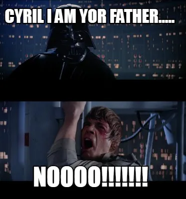Funny Cyril I am yor father..... NOOoo!!!!!!!