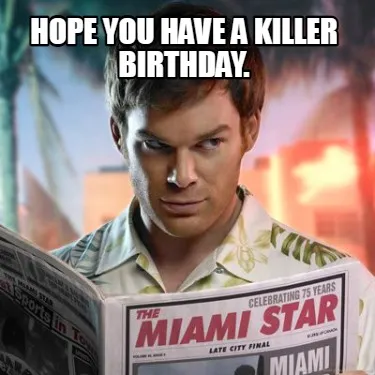 Funny Hope you have a killer birthday.