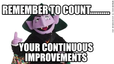 Remember to count.......... Your continuous improvements