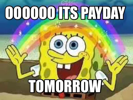 Funny Oooooo its payday Tomorrow