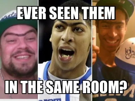 Funny EVER SEEN THEM IN THE SAME ROOM?