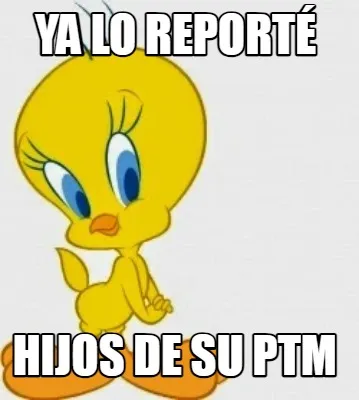 YA LO REPORTÉ HIJOS DE SU PTM