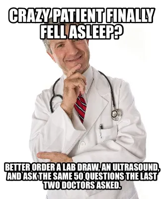 Funny CRAZY PATIENT FINALLY FELL ASLEEP? BETTER ORDER A LAB DRAW, AN ULTRASOUND, AND A