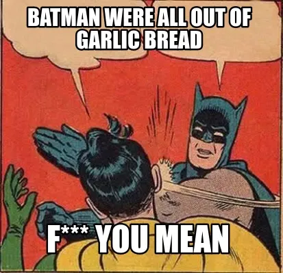 Batman were all out of garlic bread f*** you mean