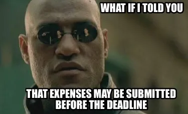 Funny WHAT IF I TOLD YOU THAT EXPENSES MAY BE SUBMITTED BEFORE THE DEADLINE
