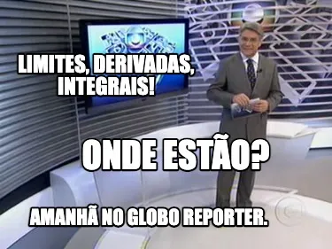 Funny Limites, derivadas, integrais! onde estão? amanhã no globo reporter.