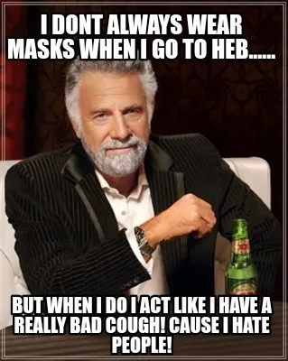 I dont always wear masks when I go to HEB...... But when I do I act like I have