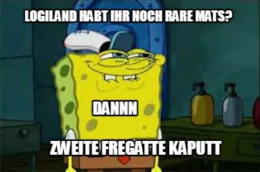 Logiland habt ihr noch Rare Mats? Zweite Fregatte Kaputt Dannn