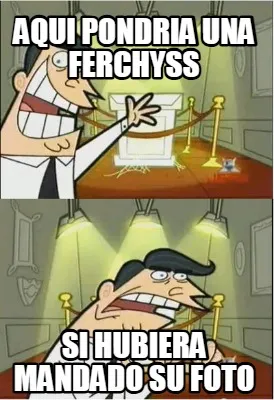 Funny aqui pondria una ferchyss si hubiera mandado su foto