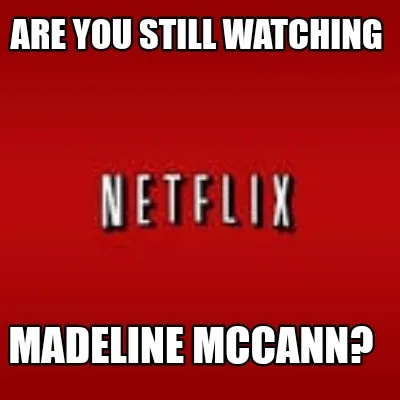 Are you still watching Madeline McCann?