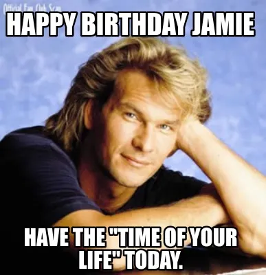 Funny Happy Birthday Jamie Have the "Time of Your Life" today.