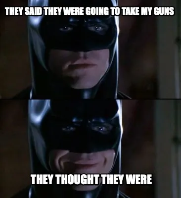 They said they were going to take my guns they thought they were