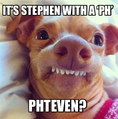 It’s Stephen with a ‘ph’ Phteven?