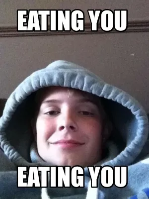 Funny Eating you Eating you