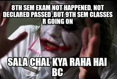 Funny 8th sem exam not happened, not declared passed ,but 9th sem classes r going on S