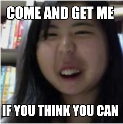 Come and get me If you think you can