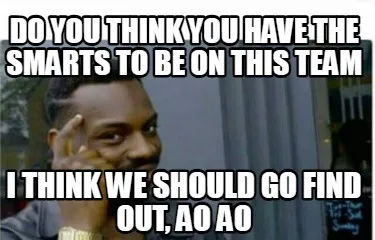 Funny Do you think you have the smarts to be on this team I think we should go find ou